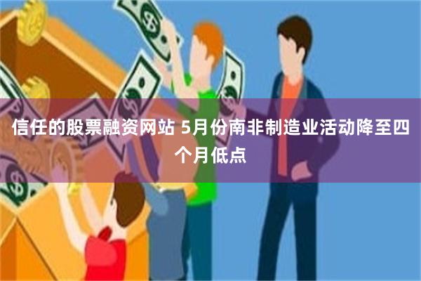 信任的股票融资网站 5月份南非制造业活动降至四个月低点