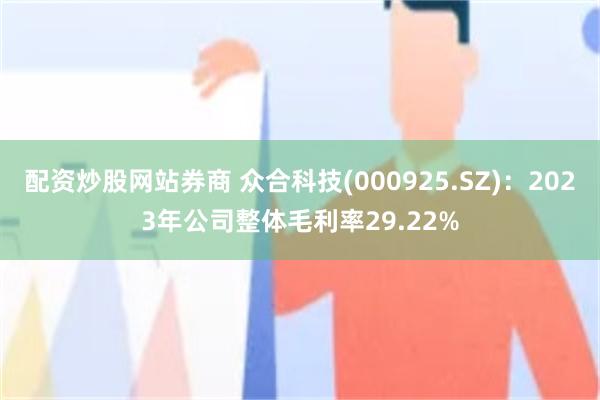 配资炒股网站券商 众合科技(000925.SZ)：2023年公司整体毛利率29.22%