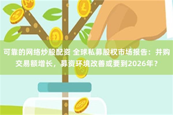 可靠的网络炒股配资 全球私募股权市场报告：并购交易额增长，募资环境改善或要到2026年？