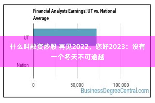 什么叫融资炒股 再见2022，您好2023：没有一个冬天不可逾越