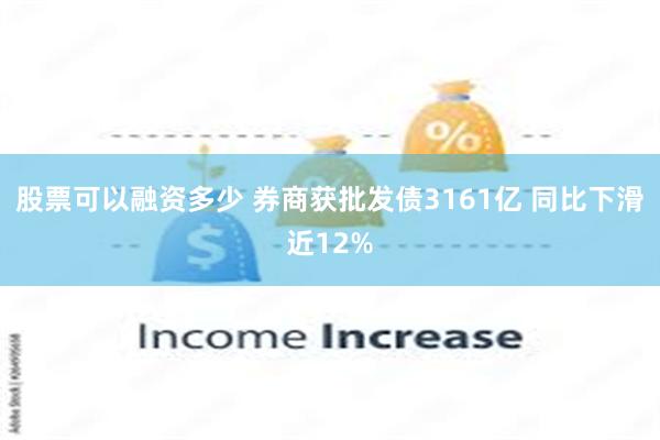 股票可以融资多少 券商获批发债3161亿 同比下滑近12%