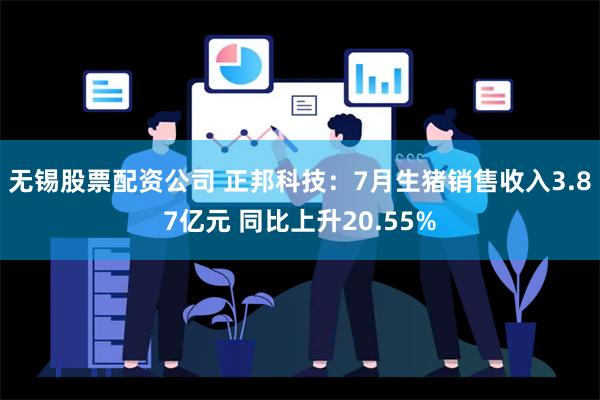 无锡股票配资公司 正邦科技：7月生猪销售收入3.87亿元 同