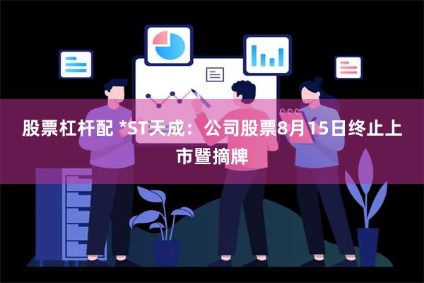 股票杠杆配 *ST天成：公司股票8月15日终止上市暨摘牌