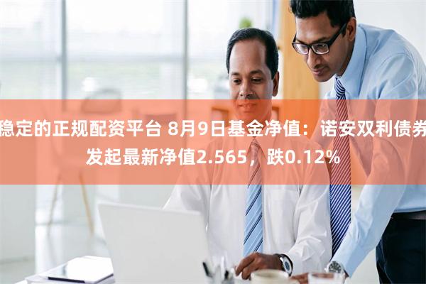 稳定的正规配资平台 8月9日基金净值：诺安双利债券发起最新净