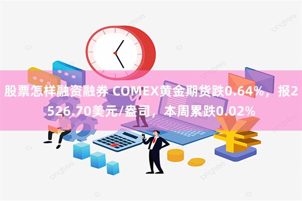 股票怎样融资融券 COMEX黄金期货跌0.64%，报2526.70美元/盎司，本周累跌0.02%