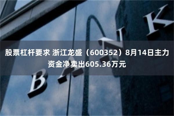 股票杠杆要求 浙江龙盛（600352）8月14日主力资金净卖