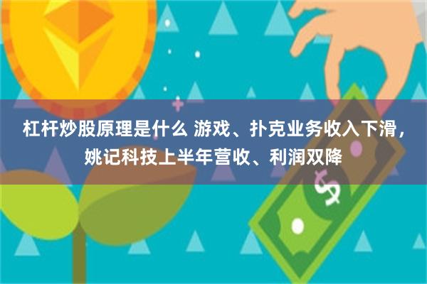 杠杆炒股原理是什么 游戏、扑克业务收入下滑，姚记科技上半年营收、利润双降