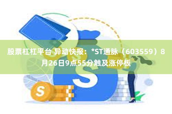 股票杠杠平台 异动快报：*ST通脉（603559）8月26日9点55分触及涨停板