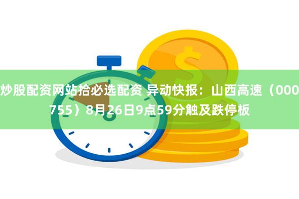 炒股配资网站拾必选配资 异动快报：山西高速（000755）8月26日9点59分触及跌停板