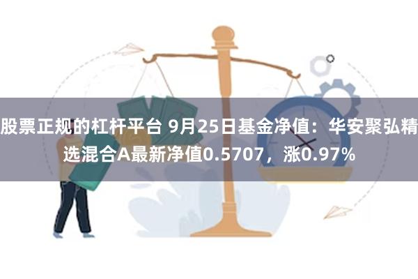 股票正规的杠杆平台 9月25日基金净值：华安聚弘精选混合A最新净值0.5707，涨0.97%