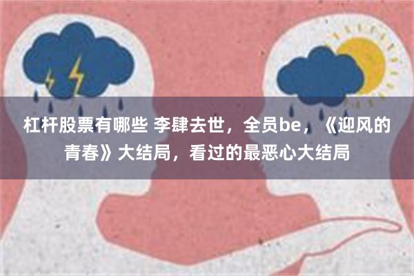 杠杆股票有哪些 李肆去世，全员be，《迎风的青春》大结局，看