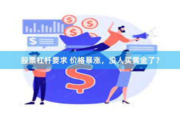 股票杠杆要求 价格暴涨，没人买黄金了？