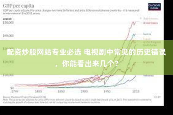 配资炒股网站专业必选 电视剧中常见的历史错误，你能看出来几个？