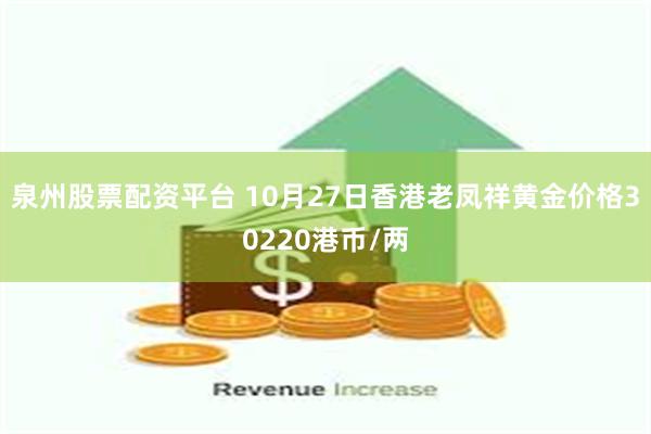 泉州股票配资平台 10月27日香港老凤祥黄金价格30220港币/两