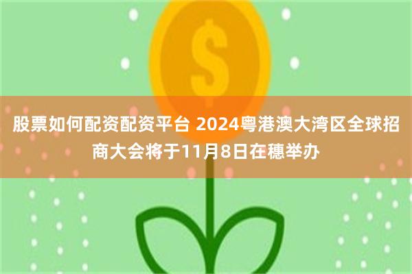 股票如何配资配资平台 2024粤港澳大湾区全球招商大会将于11月8日在穗举办