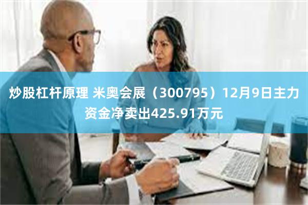 炒股杠杆原理 米奥会展（300795）12月9日主力资金净卖出425.91万元