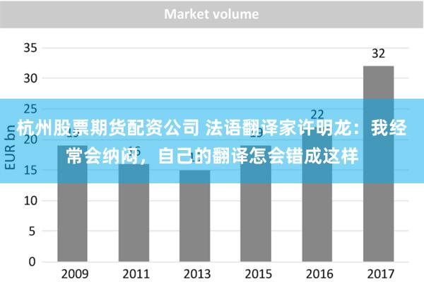 杭州股票期货配资公司 法语翻译家许明龙：我经常会纳闷，自己的翻译怎会错成这样