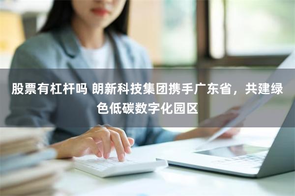 股票有杠杆吗 朗新科技集团携手广东省，共建绿色低碳数字化园区