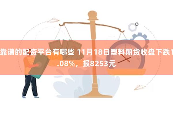 靠谱的配资平台有哪些 11月18日塑料期货收盘下跌1.08%