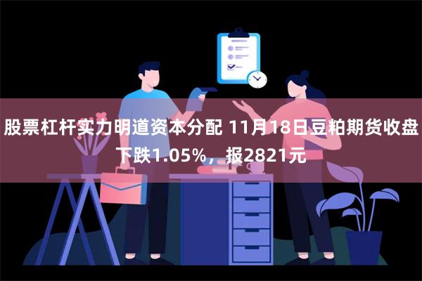 股票杠杆实力明道资本分配 11月18日豆粕期货收盘下跌1.0