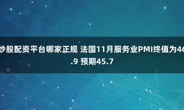 炒股配资平台哪家正规 法国11月服务业PMI终值为46.9 预期45.7