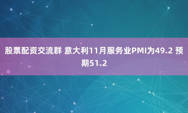 股票配资交流群 意大利11月服务业PMI为49.2 预期51.2