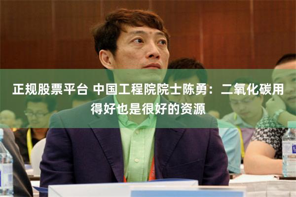 正规股票平台 中国工程院院士陈勇：二氧化碳用得好也是很好的资源