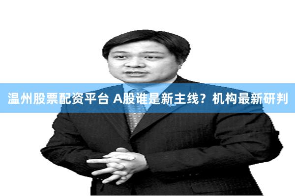 温州股票配资平台 A股谁是新主线？机构最新研判