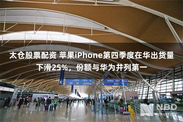 太仓股票配资 苹果iPhone第四季度在华出货量下滑25%，份额与华为并列第一