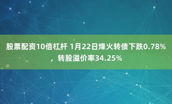 股票配资10倍杠杆 1月22日烽火转债下跌0.78%，转股溢价率34.25%