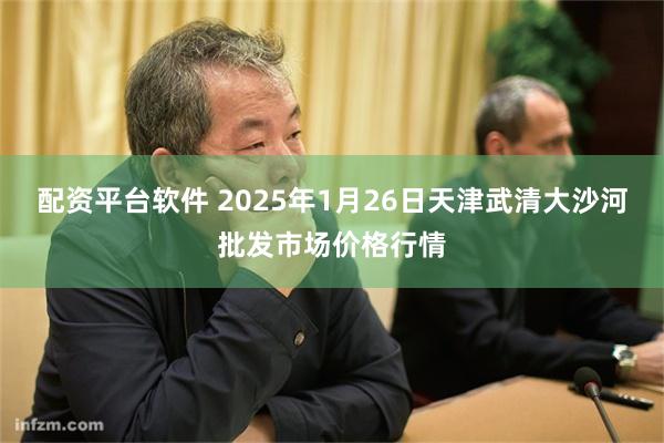 配资平台软件 2025年1月26日天津武清大沙河批发市场价格行情