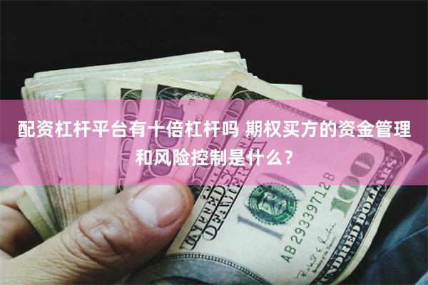 配资杠杆平台有十倍杠杆吗 期权买方的资金管理和风险控制是什么？