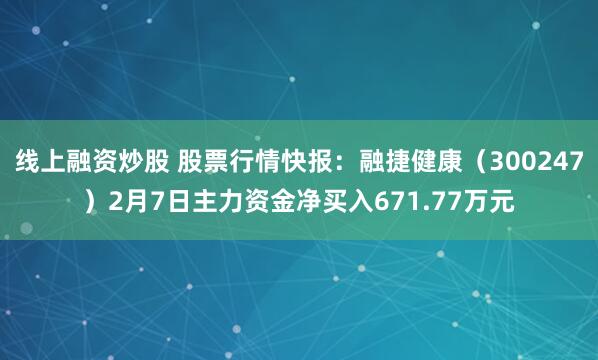 线上融资炒股 股票行情快报：融捷健康（300247）2月7日主力资金净买入671.77万元