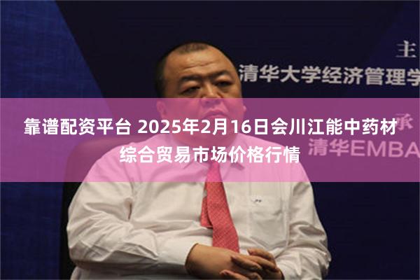 靠谱配资平台 2025年2月16日会川江能中药材综合贸易市场价格行情