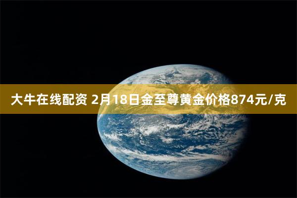 大牛在线配资 2月18日金至尊黄金价格874元/克