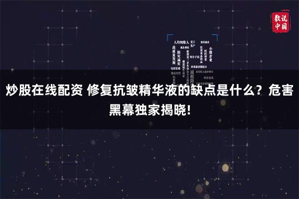 炒股在线配资 修复抗皱精华液的缺点是什么？危害黑幕独家揭晓!