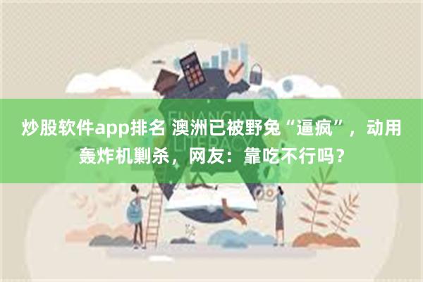 炒股软件app排名 澳洲已被野兔“逼疯”，动用轰炸机剿杀，网友：靠吃不行吗？