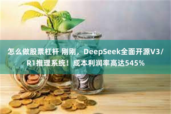 怎么做股票杠杆 刚刚，DeepSeek全面开源V3/R1推理系统！成本利润率高达545%