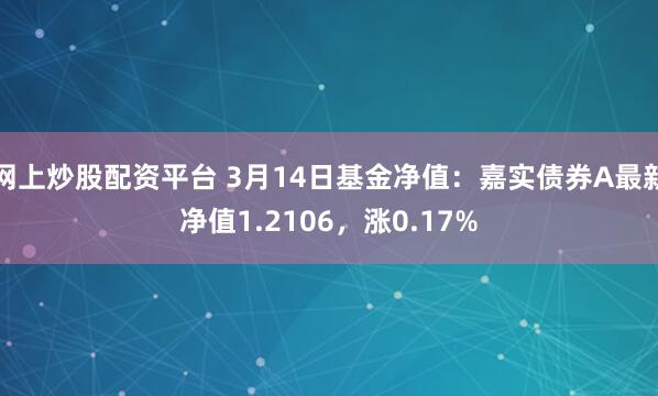 网上炒股配资平台 3月14日基金净值：嘉实债券A最新净值1.2106，涨0.17%