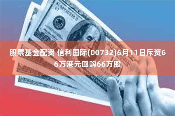 股票基金配资 信利国际(00732)6月11日斥资66万港元回购66万股